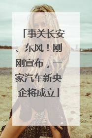 事关长安、东风！刚刚宣布，一家汽车新央企将成立