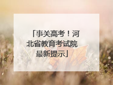 事关高考！河北省教育考试院最新提示