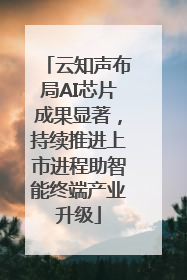 云知声布局AI芯片成果显著，持续推进上市进程助智能终端产业升级