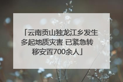 云南贡山独龙江乡发生多起地质灾害 已紧急转移安置700余人