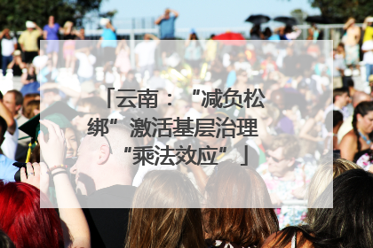 云南：“减负松绑”激活基层治理“乘法效应”