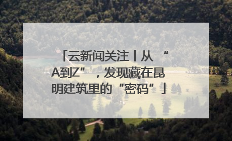 云新闻关注丨从 “A到Z”，发现藏在昆明建筑里的“密码”