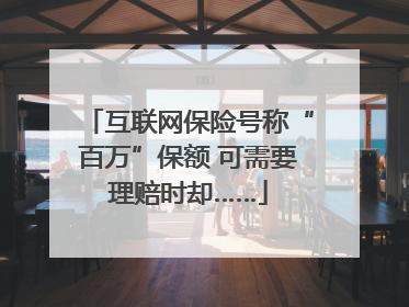 互联网保险号称“百万”保额 可需要理赔时却……