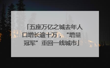 五座万亿之城去年人口增长逾十万，“增量冠军”重回一线城市