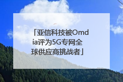 亚信科技被Omdia评为5G专网全球供应商挑战者