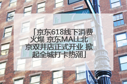 京东618线下消费火爆 京东MALL北京双井店正式开业 掀起全城打卡热潮