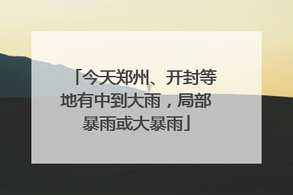 今天郑州、开封等地有中到大雨，局部暴雨或大暴雨