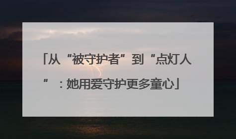 从“被守护者”到“点灯人”：她用爱守护更多童心