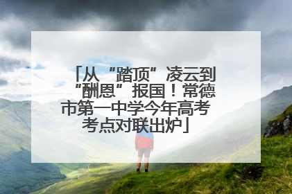 从“踏顶”凌云到“酬恩”报国！常德市第一中学今年高考考点对联出炉