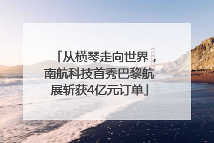 从横琴走向世界，南航科技首秀巴黎航展斩获4亿元订单