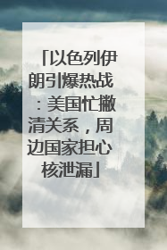 以色列伊朗引爆热战：美国忙撇清关系，周边国家担心核泄漏