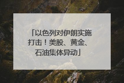 以色列对伊朗实施打击！美股、黄金、石油集体异动