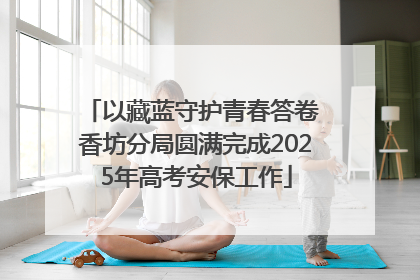 以藏蓝守护青春答卷 香坊分局圆满完成2025年高考安保工作