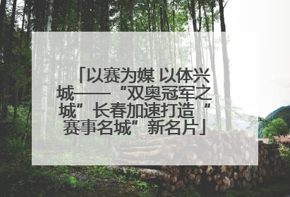 以赛为媒 以体兴城——“双奥冠军之城”长春加速打造“赛事名城”新名片