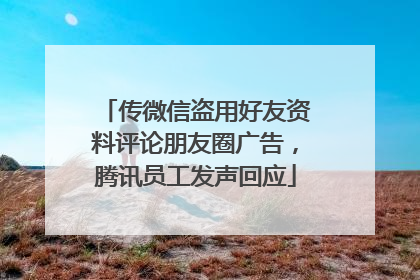 传微信盗用好友资料评论朋友圈广告，腾讯员工发声回应