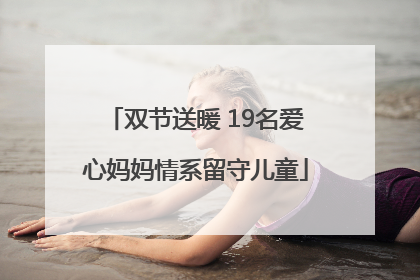 双节送暖 19名爱心妈妈情系留守儿童