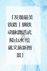 发现最美铁路丨钢铁动脉激活武陵山水 绘就文旅新图景