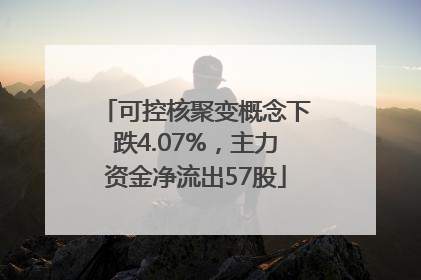 可控核聚变概念下跌4.07%，主力资金净流出57股