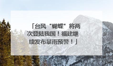 台风“蝴蝶”将两次登陆我国！福建继续发布暴雨预警！