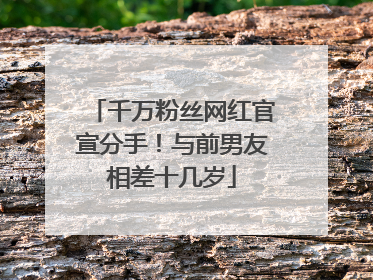 千万粉丝网红官宣分手！与前男友相差十几岁