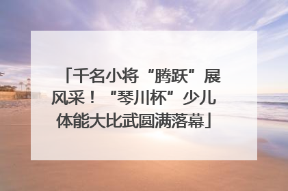 千名小将“腾跃”展风采！“琴川杯”少儿体能大比武圆满落幕