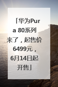 华为Pura 80系列来了，起售价6499元，6月14日起开售