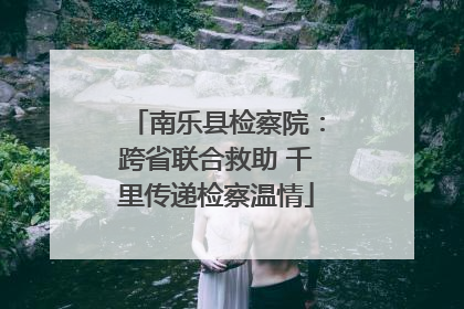 南乐县检察院：跨省联合救助 千里传递检察温情