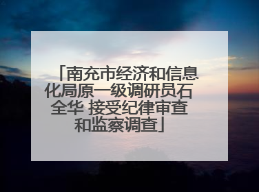 南充市经济和信息化局原一级调研员石全华 接受纪律审查和监察调查