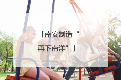 南安制造“再下南洋”