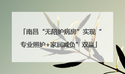 南昌“无陪护病房”实现“专业照护+家属减负”双赢