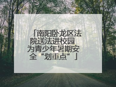 南阳卧龙区法院送法进校园 为青少年暑期安全“划重点”