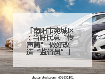 南阳市宛城区：当好民意“传声筒” 做好改造“监督员”