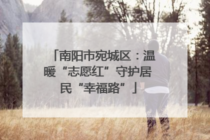 南阳市宛城区：温暖“志愿红”守护居民“幸福路”