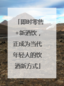 即时零售+新酒饮，正成为当代年轻人的饮酒新方式