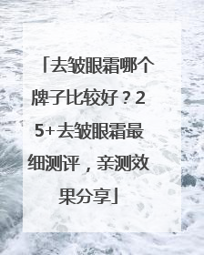 去皱眼霜哪个牌子比较好？25+去皱眼霜最细测评，亲测效果分享
