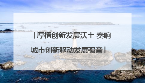 厚植创新发展沃土 奏响城市创新驱动发展强音