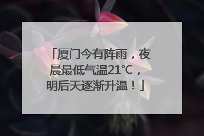 厦门今有阵雨，夜晨最低气温21℃，明后天逐渐升温！