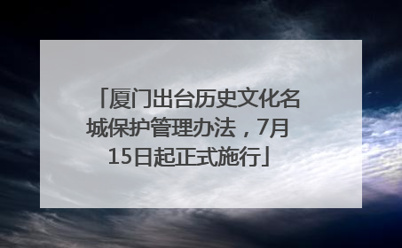 厦门出台历史文化名城保护管理办法，7月15日起正式施行