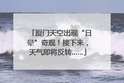 厦门天空出现“日晕”奇观！接下来，天气即将反转……
