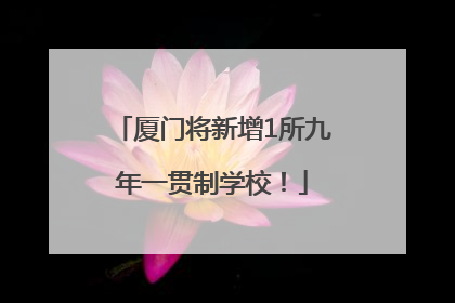 厦门将新增1所九年一贯制学校！