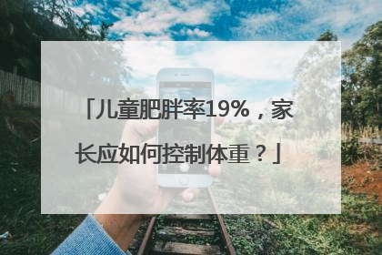 儿童肥胖率19%，家长应如何控制体重？