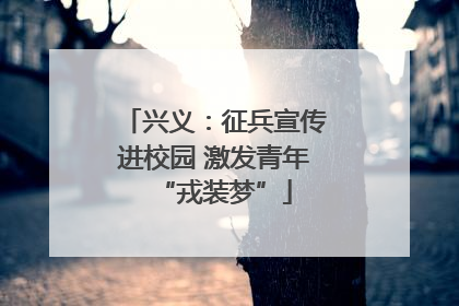 兴义：征兵宣传进校园 激发青年“戎装梦”