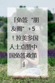 免签“朋友圈”+5！拉美多国人士点赞中国免签政策