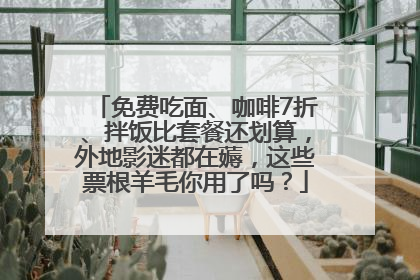免费吃面、咖啡7折、拌饭比套餐还划算，外地影迷都在薅，这些票根羊毛你用了吗？