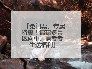 免门票、专属特惠！福建多景区向中、高考考生送福利