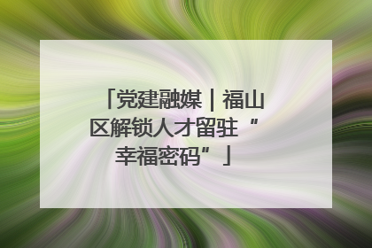 党建融媒｜福山区解锁人才留驻“幸福密码”