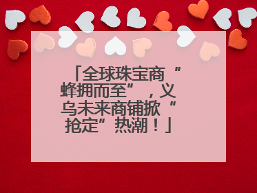 全球珠宝商“蜂拥而至”，义乌未来商铺掀“抢定”热潮！