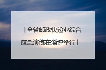 全省邮政快递业综合应急演练在淄博举行