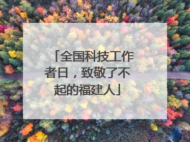 全国科技工作者日，致敬了不起的福建人