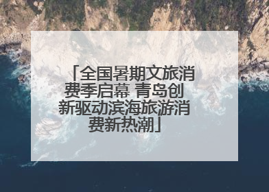 全国暑期文旅消费季启幕 青岛创新驱动滨海旅游消费新热潮